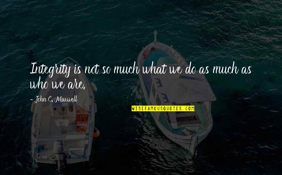 What Is Integrity Quotes By John C. Maxwell: Integrity is not so much what we do