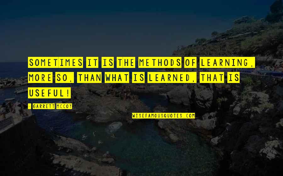 What Is Method In Quotes By Garrett McCoy: Sometimes it is the methods of learning, more