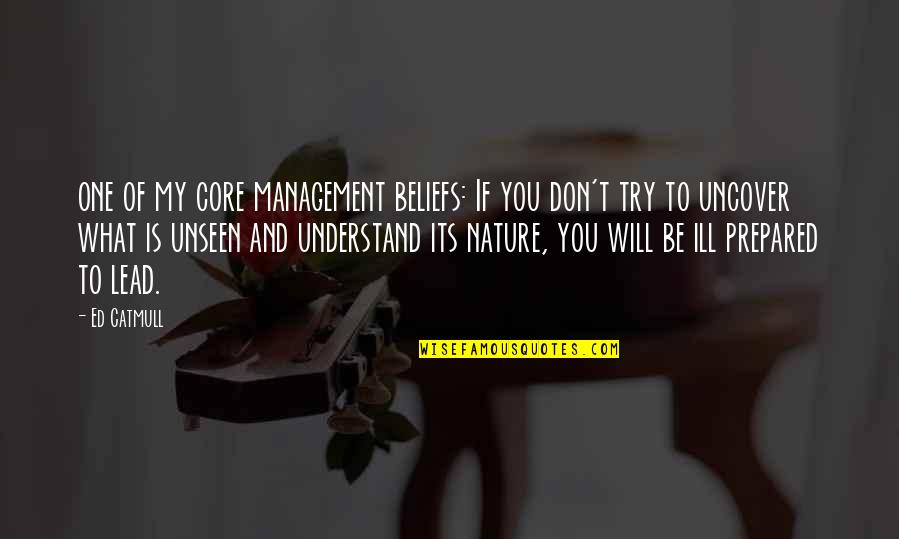 What Is Nature Quotes By Ed Catmull: one of my core management beliefs: If you