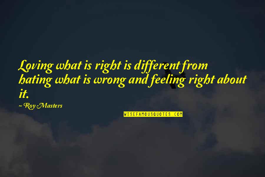 What Is Right Is Right And What Is Wrong Is Wrong Quotes By Roy Masters: Loving what is right is different from hating