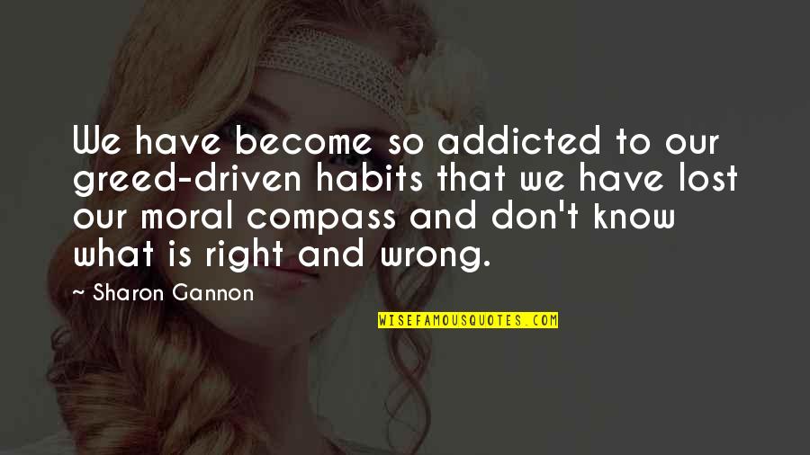 What Is Right Is Right And What Is Wrong Is Wrong Quotes By Sharon Gannon: We have become so addicted to our greed-driven