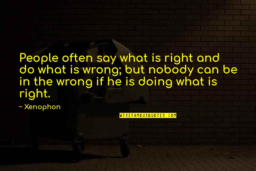 What Is Right Is Right And What Is Wrong Is Wrong Quotes By Xenophon: People often say what is right and do