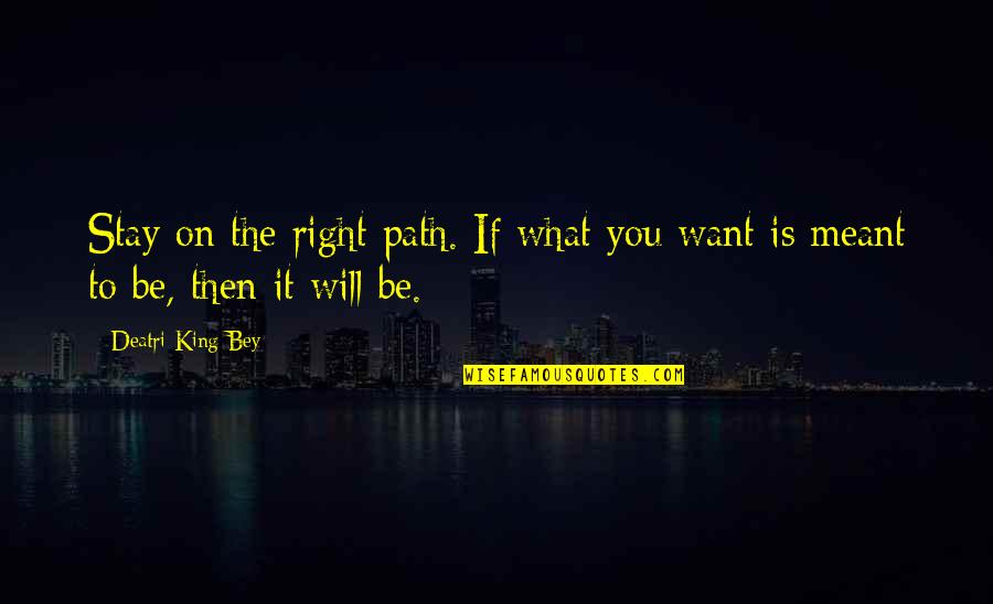 What It Meant To Be It Will Be Quotes By Deatri King-Bey: Stay on the right path. If what you