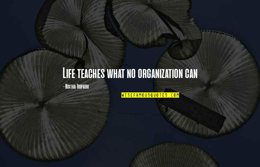 What Life Teaches Us Quotes By Nistha Tripathi: Life teaches what no organization can
