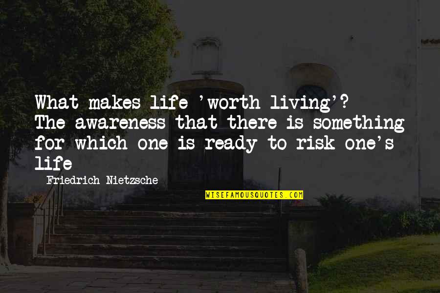 What Life Without Risk Quotes By Friedrich Nietzsche: What makes life 'worth living'? - The awareness