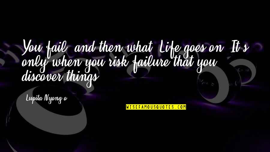 What Life Without Risk Quotes By Lupita Nyong'o: You fail, and then what? Life goes on.