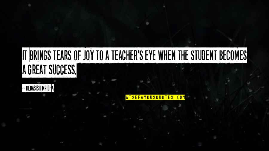 What Makes A Teacher Great Quotes By Debasish Mridha: It brings tears of joy to a teacher's