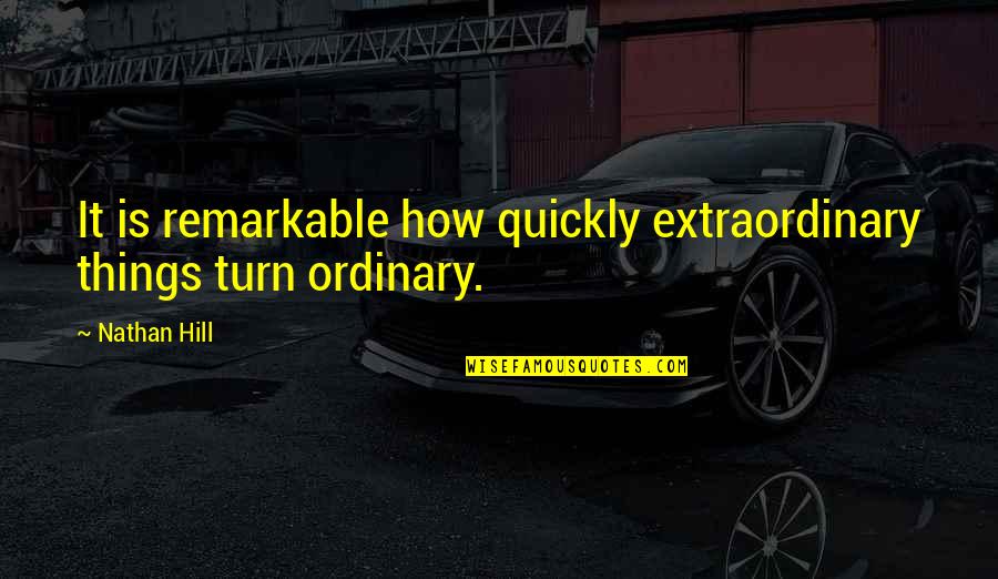 What Makes A Teacher Great Quotes By Nathan Hill: It is remarkable how quickly extraordinary things turn