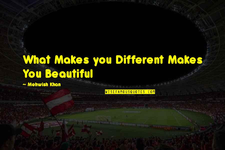 What Makes You Beautiful Quotes By Mehwish Khan: What Makes you Different Makes You Beautiful