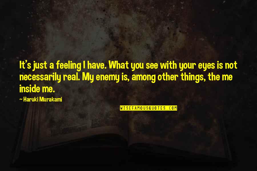 What My Eyes See Quotes By Haruki Murakami: It's just a feeling I have. What you