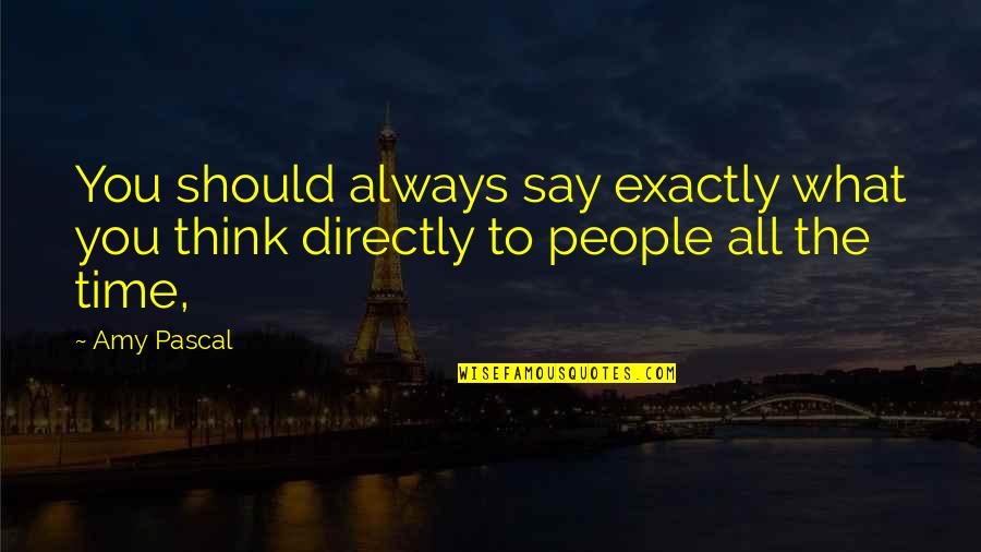 What Other People Think Of You Quotes By Amy Pascal: You should always say exactly what you think