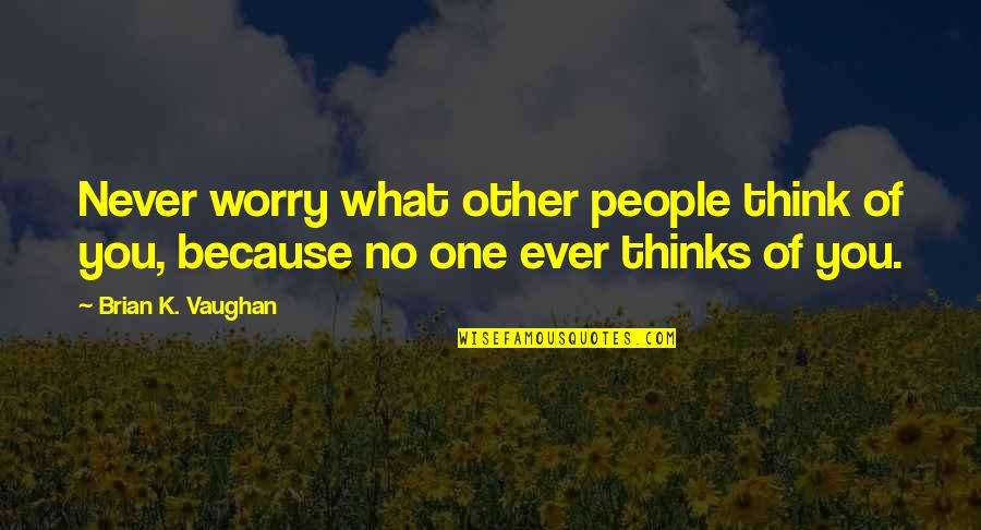 What Other People Think Of You Quotes By Brian K. Vaughan: Never worry what other people think of you,