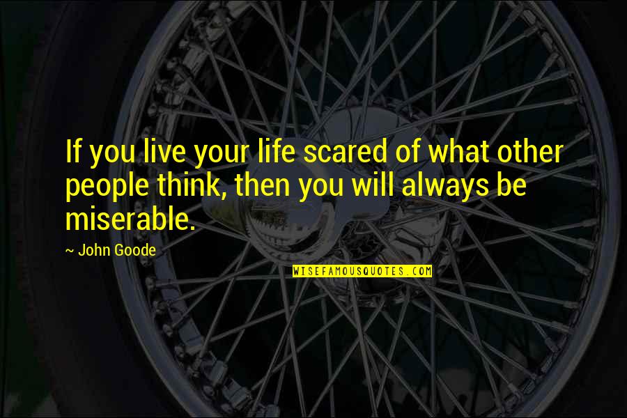 What Other People Think Of You Quotes By John Goode: If you live your life scared of what