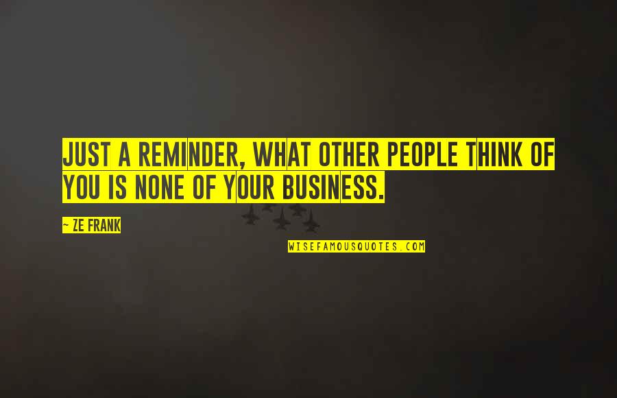 What Other People Think Of You Quotes By Ze Frank: Just a reminder, what other people think of