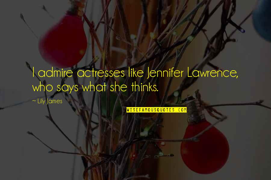 What Other Thinks Quotes By Lily James: I admire actresses like Jennifer Lawrence, who says