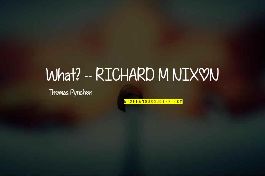 What Richard Nixon Quotes By Thomas Pynchon: What? -- RICHARD M NIXON