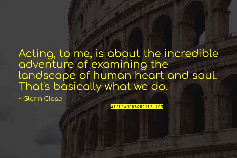 What The Soul Is Quotes By Glenn Close: Acting, to me, is about the incredible adventure