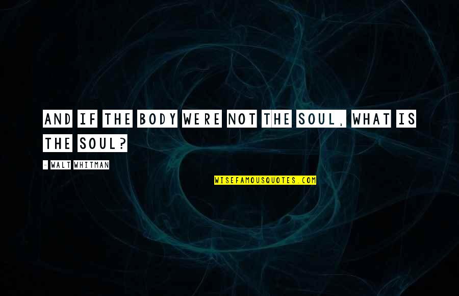 What The Soul Is Quotes By Walt Whitman: And if the body were not the soul,