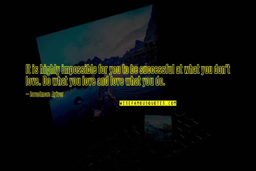 What True Love Is Quotes By Israelmore Ayivor: It is highly impossible for you to be