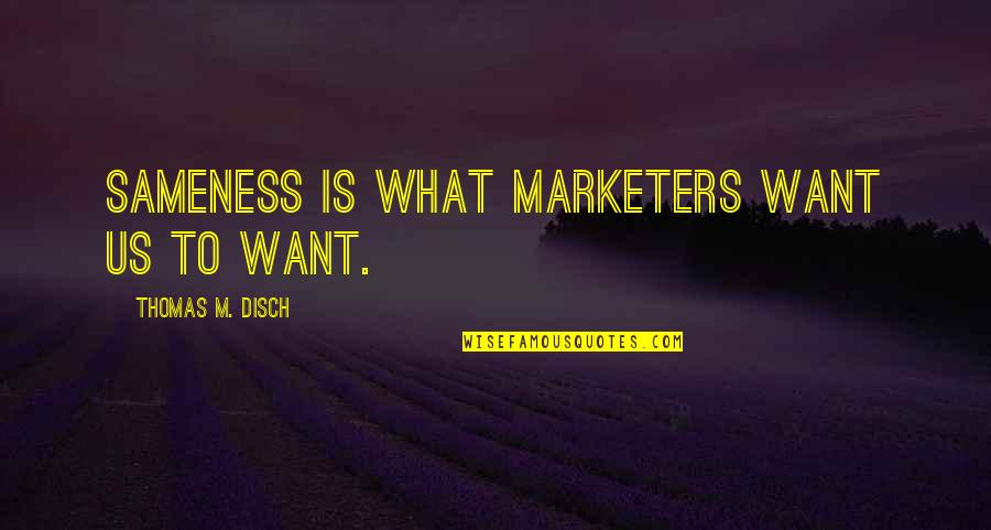 What U Want Quotes By Thomas M. Disch: Sameness is what marketers want us to want.