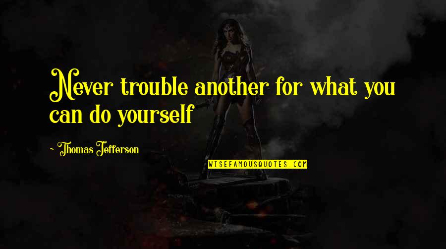 What Up Tiger Lily Quotes By Thomas Jefferson: Never trouble another for what you can do