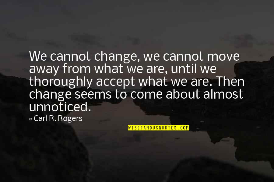 What You Cannot Change Quotes By Carl R. Rogers: We cannot change, we cannot move away from