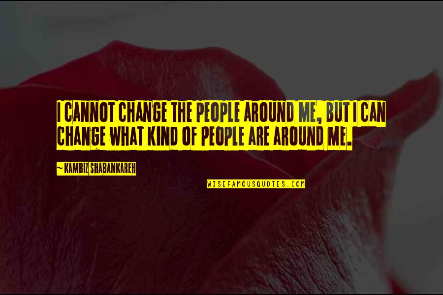 What You Cannot Change Quotes By Kambiz Shabankareh: I cannot change the people around me, but