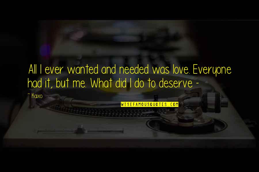 What You Deserve Love Quotes By Kaixo: All I ever wanted and needed was love.