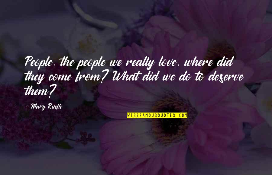 What You Deserve Love Quotes By Mary Ruefle: People, the people we really love, where did