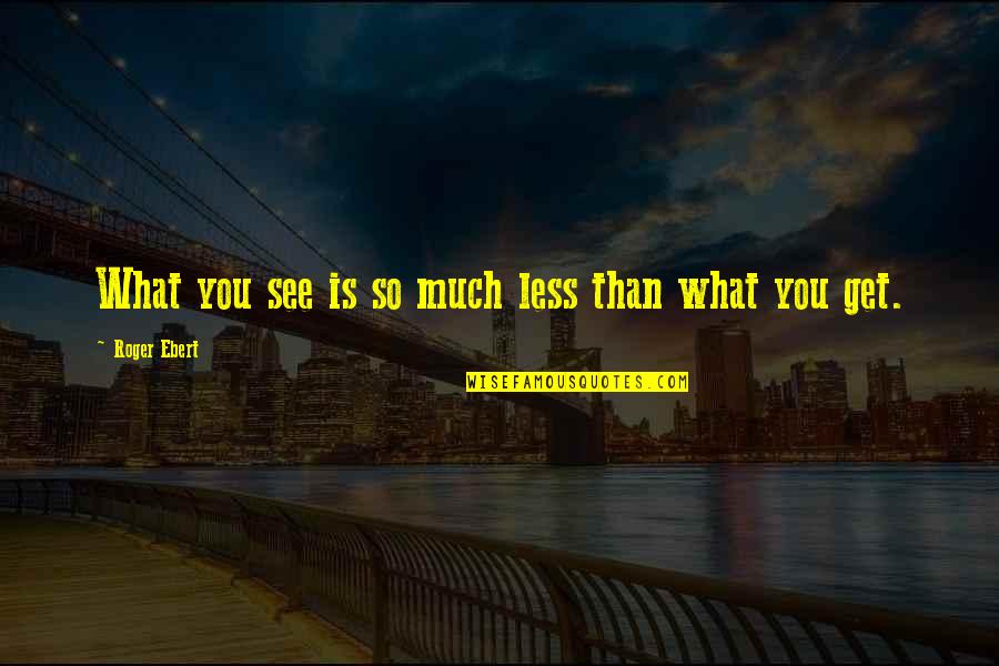 What You See What You Get Quotes By Roger Ebert: What you see is so much less than