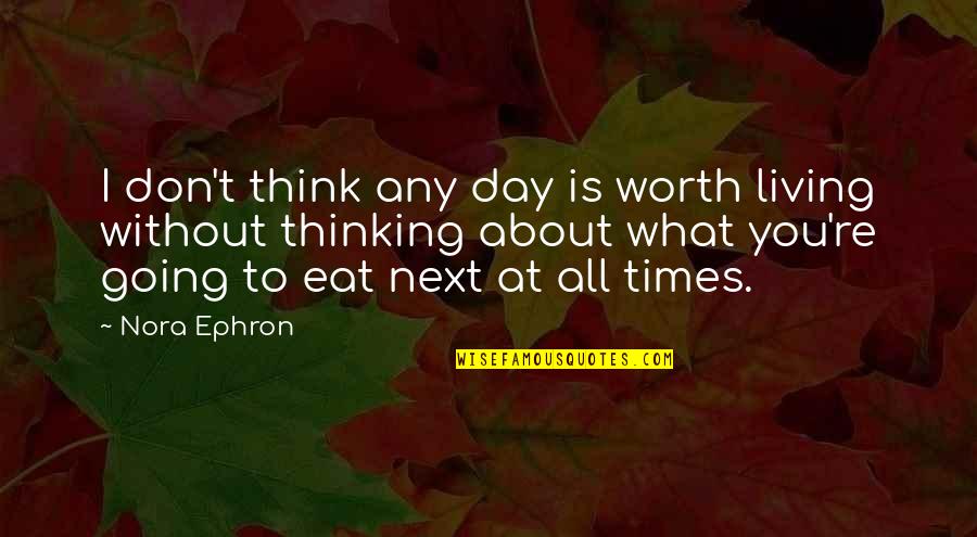 What You Think About Each Day Quotes By Nora Ephron: I don't think any day is worth living