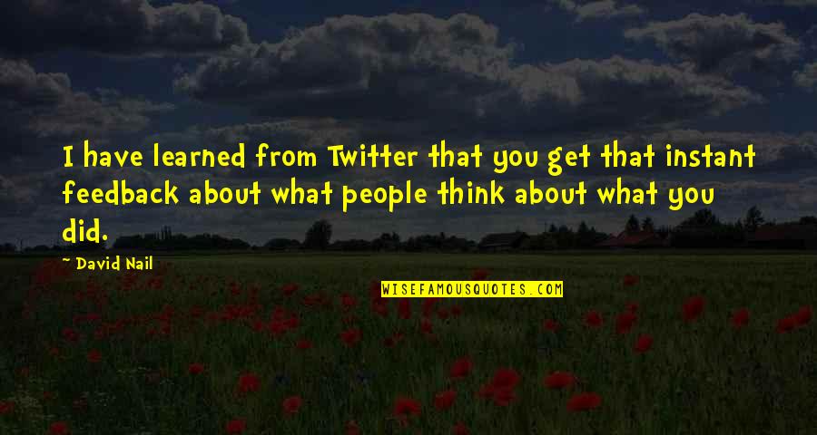 What You Think About Quotes By David Nail: I have learned from Twitter that you get