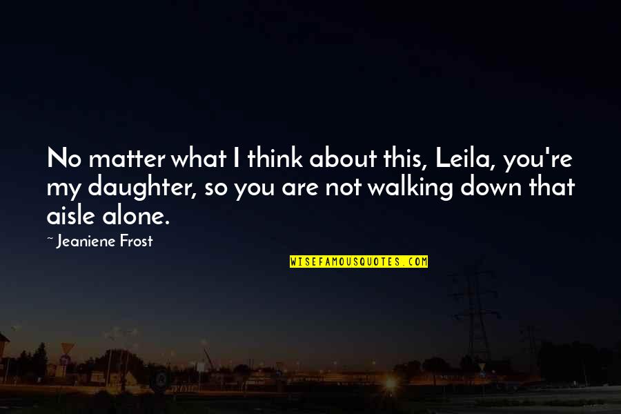 What You Think About Quotes By Jeaniene Frost: No matter what I think about this, Leila,