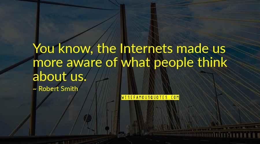 What You Think About Quotes By Robert Smith: You know, the Internets made us more aware