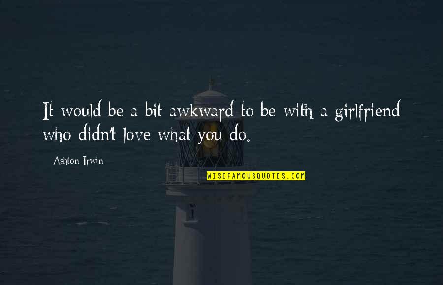 What You Would Do For Love Quotes By Ashton Irwin: It would be a bit awkward to be