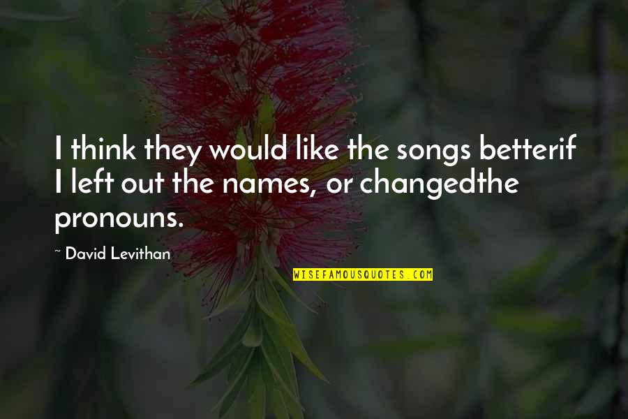What You Would Do For Love Quotes By David Levithan: I think they would like the songs betterif