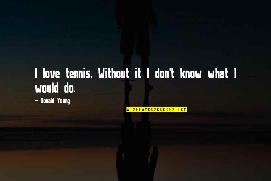 What You Would Do For Love Quotes By Donald Young: I love tennis. Without it I don't know