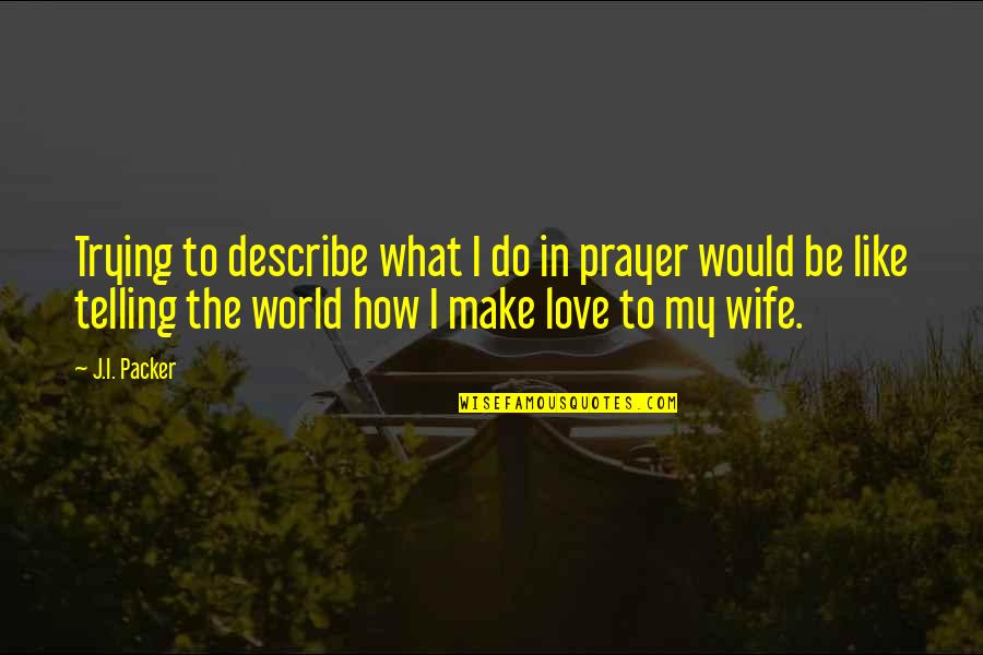 What You Would Do For Love Quotes By J.I. Packer: Trying to describe what I do in prayer