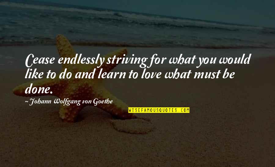 What You Would Do For Love Quotes By Johann Wolfgang Von Goethe: Cease endlessly striving for what you would like