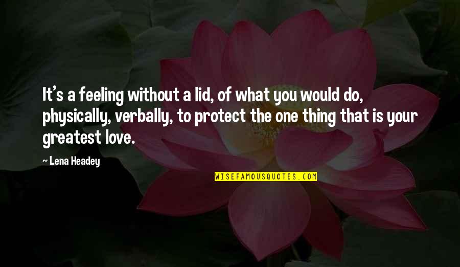 What You Would Do For Love Quotes By Lena Headey: It's a feeling without a lid, of what
