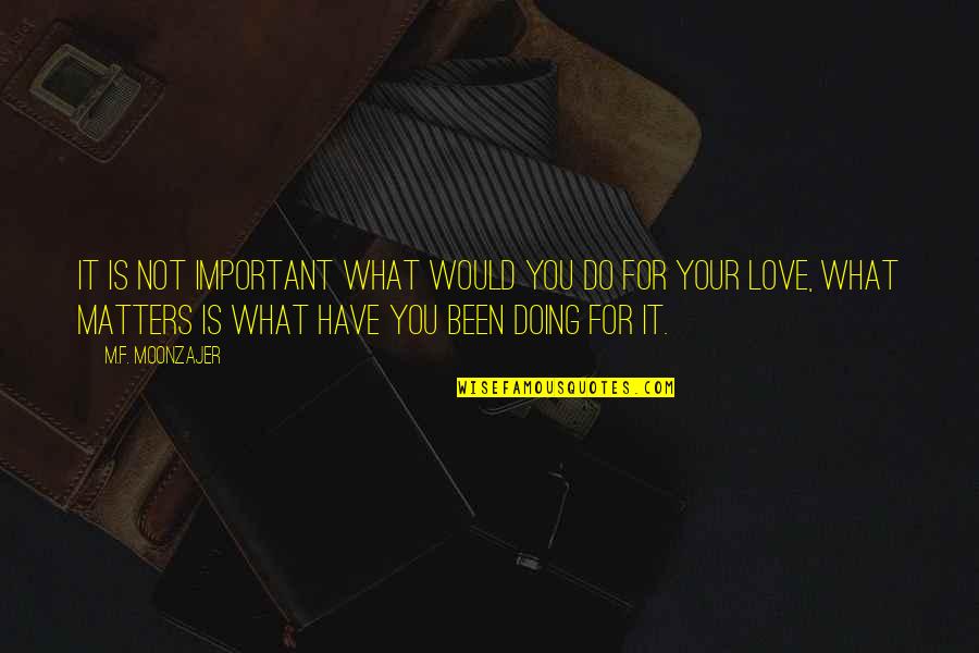 What You Would Do For Love Quotes By M.F. Moonzajer: It is not important what would you do