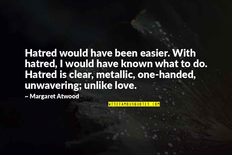 What You Would Do For Love Quotes By Margaret Atwood: Hatred would have been easier. With hatred, I