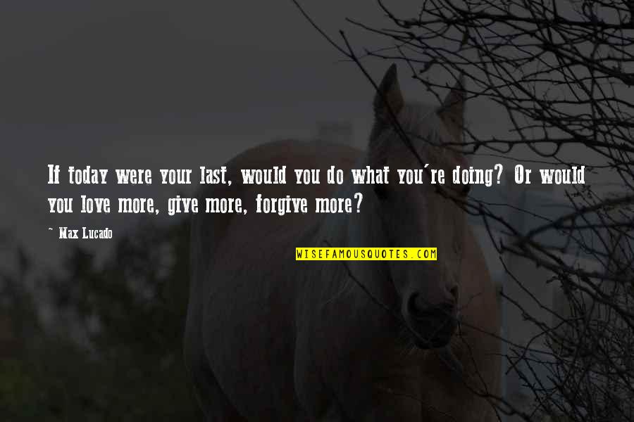 What You Would Do For Love Quotes By Max Lucado: If today were your last, would you do