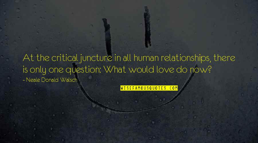 What You Would Do For Love Quotes By Neale Donald Walsch: At the critical juncture in all human relationships,