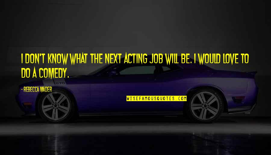 What You Would Do For Love Quotes By Rebecca Mader: I don't know what the next acting job