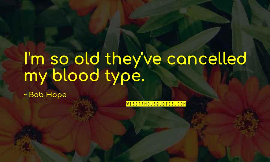 Whatever Happened To Worship Quotes By Bob Hope: I'm so old they've cancelled my blood type.