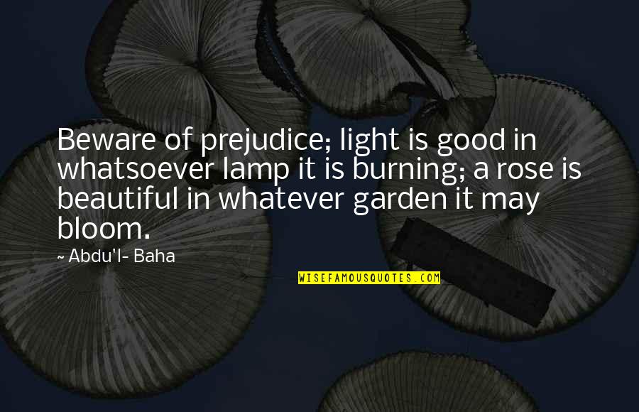 Whatever It Is It Is Quotes By Abdu'l- Baha: Beware of prejudice; light is good in whatsoever