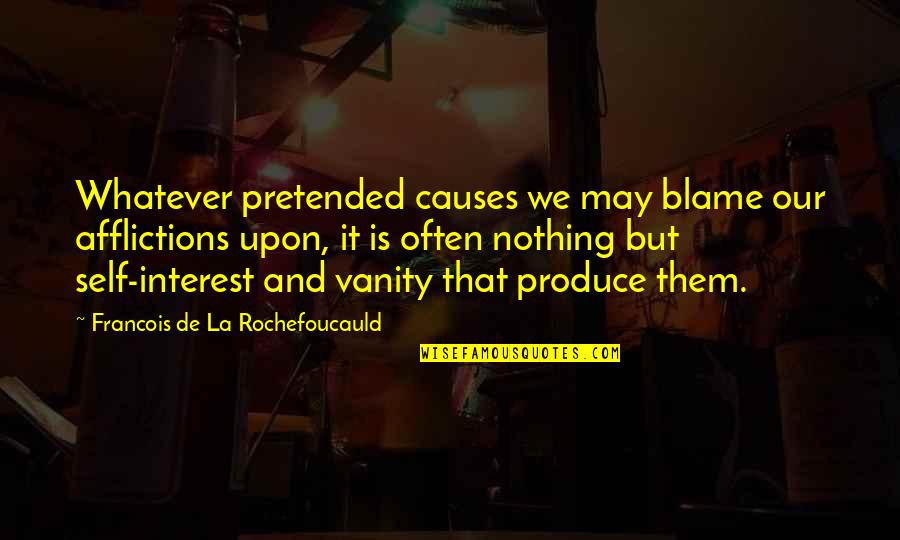 Whatever That Is Quotes By Francois De La Rochefoucauld: Whatever pretended causes we may blame our afflictions