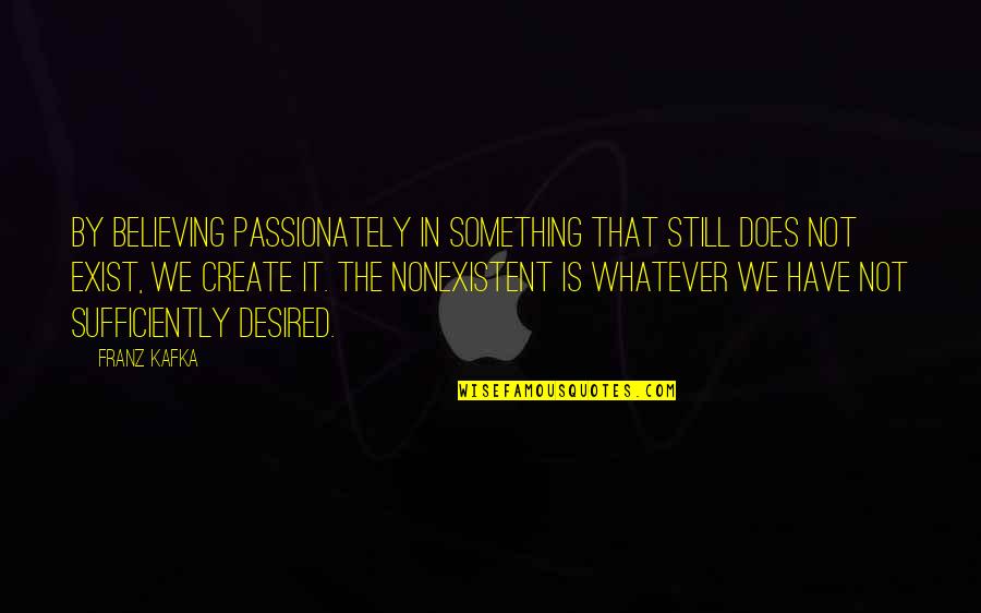 Whatever That Is Quotes By Franz Kafka: By believing passionately in something that still does