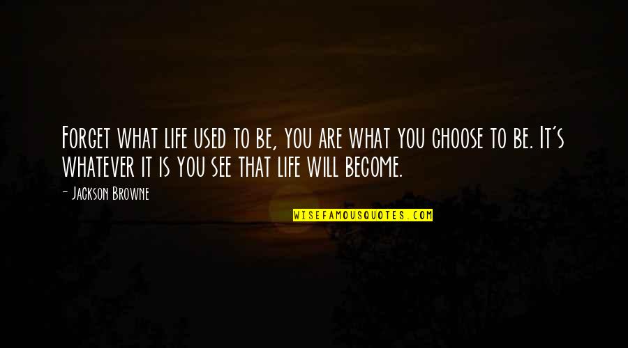 Whatever That Is Quotes By Jackson Browne: Forget what life used to be, you are